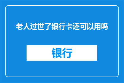 老人过世了银行卡还可以用吗(老人过世后，他的银行卡是否还能继续使用？)