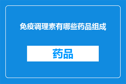 免疫调理素有哪些药品组成(免疫调理素的药品组成有哪些？)