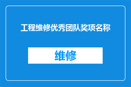 工程维修优秀团队奖项名称(工程维修领域卓越团队的荣誉名称是什么？)