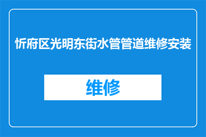 忻府区光明东街水管管道维修安装(忻府区光明东街水管管道维修安装服务是否可提供？)