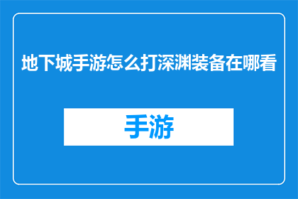 地下城手游怎么打深渊装备在哪看(如何在游戏中获取深渊装备？在哪里可以找到相关信息？)