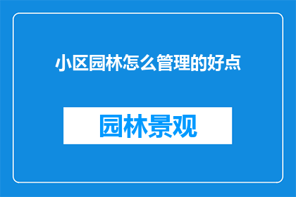 小区园林怎么管理的好点(如何有效管理小区园林，以提升其美观与生态价值？)