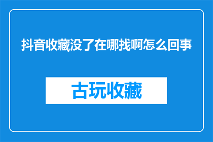 抖音收藏没了在哪找啊怎么回事(抖音收藏不见了，该如何找回？一个疑问句长标题)