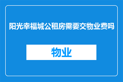 阳光幸福城公租房需要交物业费吗(阳光幸福城公租房是否需缴纳物业费？)