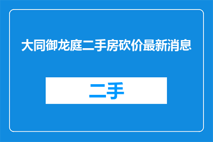 大同御龙庭二手房砍价最新消息(您是否在寻找大同御龙庭二手房的最新砍价信息？)