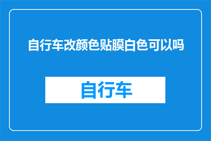 自行车改颜色贴膜白色可以吗(自行车改色贴膜是否适合白色？)