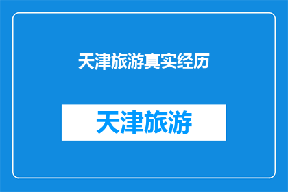 天津旅游真实经历(天津旅游的真实体验：一次难忘的旅行，你有过吗？)