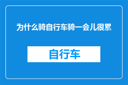 为什么骑自行车骑一会儿很累(为什么骑自行车后，我会感到如此疲惫？)