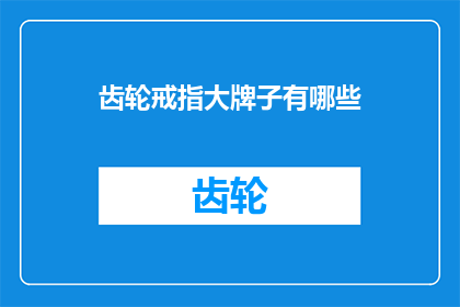 齿轮戒指大牌子有哪些(哪些大品牌拥有齿轮戒指？)