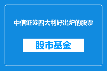 中信证券四大利好出炉的股票(中信证券四大利好揭晓，投资者如何把握股票投资机遇？)
