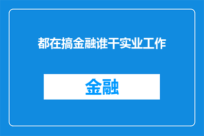 都在搞金融谁干实业工作(金融热潮下，实业工作是否仍受重视？)