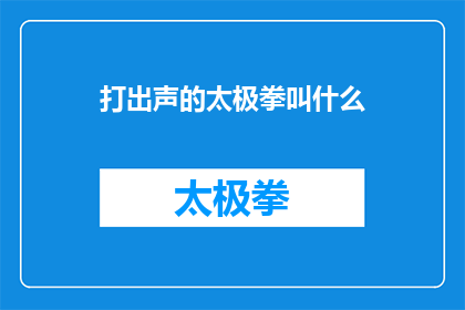 打出声的太极拳叫什么(打出声的太极拳叫什么？这一疑问句式的长标题，旨在吸引读者的注意力，激发他们的好奇心通过将问题形式化，我们不仅能够引起对太极拳这一传统武术形式的讨论，还能够引发人们对其历史文化和哲学意义的深入思考这样的标题设计，既符合了新闻标题的简洁明了原则，又能够有效地传达出文章的核心内容，即探讨太极拳的命名及其背后蕴含的文化价值)