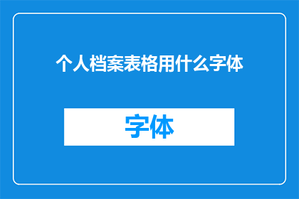 个人档案表格用什么字体(个人档案表格应选用哪种字体？)