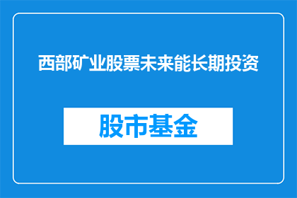西部矿业股票未来能长期投资(西部矿业股票是否值得长期投资？)