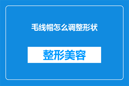 毛线帽怎么调整形状(如何精确调整毛线帽的形状？)