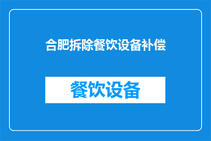 合肥拆除餐饮设备补偿(合肥地区餐饮设备拆除后的补偿问题是否明确？)