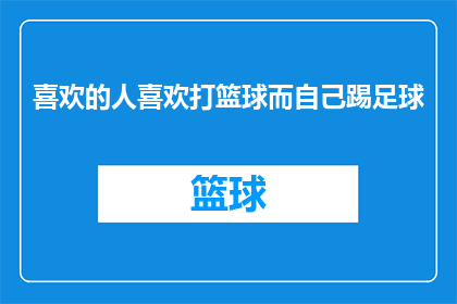 喜欢的人喜欢打篮球而自己踢足球(当一个人在球场上挥洒汗水，而他的挚爱却钟情于篮球的激情与速度，这样的场景是否让你感到既羡慕又好奇？是时候揭开这背后的故事了)