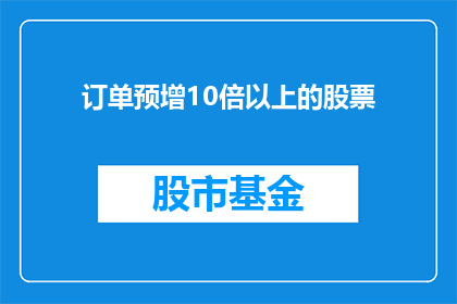 订单预增10倍以上的股票(订单量预计增长超过10倍的股票，这样的投资机会是否值得追求？)