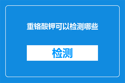 重铬酸钾可以检测哪些(重铬酸钾的检测能力究竟能覆盖哪些领域？)