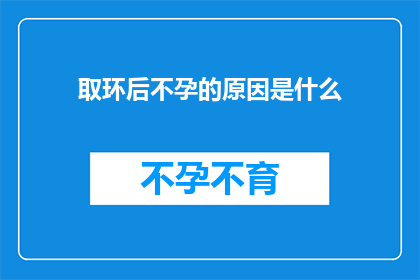 取环后不孕的原因是什么(取环后不孕的原因是什么？)