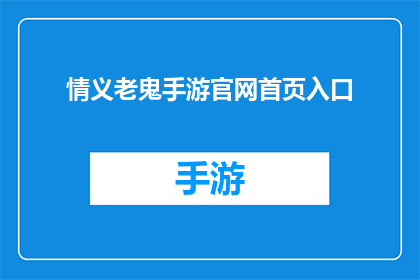 情义老鬼手游官网首页入口(探索情义老鬼手游的神秘世界：官网首页入口在哪里？)