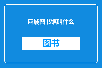 麻城图书馆叫什么(麻城图书馆的正式名称是什么？)