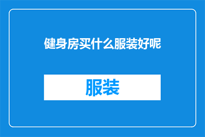 健身房买什么服装好呢(在健身房里，选择适合的服装至关重要，不仅关乎个人形象，也影响锻炼效果那么，究竟应该购买什么样的服装才能既舒适又专业呢？)