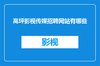 高坪影视传媒招聘网站有哪些(您是否在寻找高坪影视传媒公司的招聘信息？请查看以下网站以获取最新职位空缺)