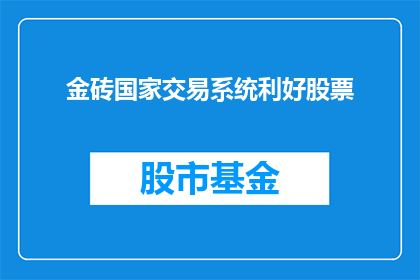 金砖国家交易系统利好股票(金砖国家交易系统对股市的影响是什么？)