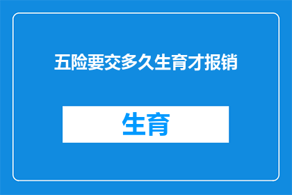 五险要交多久生育才报销(生育保险报销期限：您需要缴纳五险多久才能享受生育福利？)