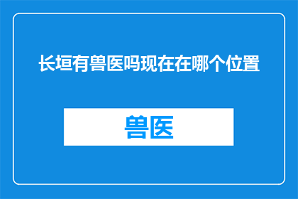 长垣有兽医吗现在在哪个位置(长垣地区是否设有兽医服务？其具体位置在哪里？)