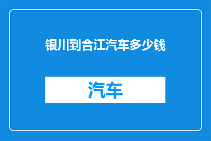 银川到合江汽车多少钱(银川至合江的长途汽车费用是多少？)