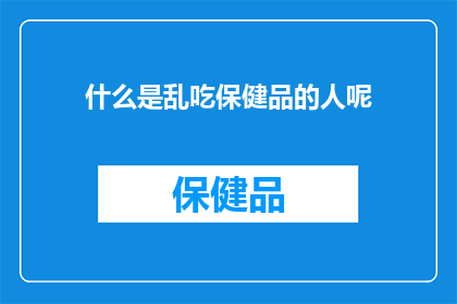 什么是乱吃保健品的人呢(探究何为那些盲目追求保健品的群体？)