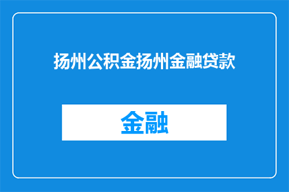 扬州公积金扬州金融贷款(扬州公积金贷款：您是否了解扬州金融贷款的相关信息？)