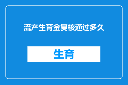 流产生育金复核通过多久(流产生育金复核通过后多久能拿到款项？)