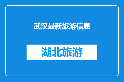 武汉最新旅游信息(武汉最新旅游信息：探索这座历史与现代交织的城市，你准备好了吗？)