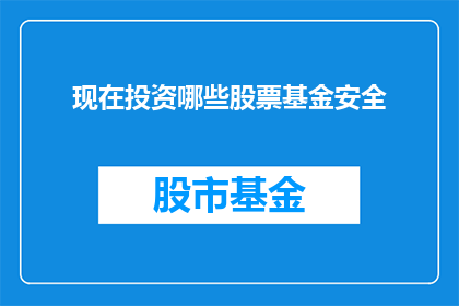 现在投资哪些股票基金安全(您是否在寻找那些投资股票基金时能够确保安全的选择？)