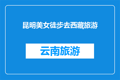 昆明美女徒步去西藏旅游(昆明美女徒步去西藏旅游，这趟旅行的目的地是令人向往的神秘之地西藏她选择了一条充满挑战与美景的路线，从云南的春城出发，向着高原深处进发她的旅程充满了未知和惊喜，每一步都踏出了对自然的敬畏和对生活的热爱她的故事激励着我们，让我们思考如何勇敢地追求自己的梦想，不畏艰难，勇往直前)