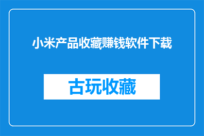 小米产品收藏赚钱软件下载(小米产品收藏赚钱软件下载：您是否已经准备好通过收藏小米产品来赚取额外收益？)