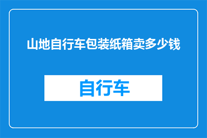 山地自行车包装纸箱卖多少钱(山地自行车包装纸箱的售价是多少？)
