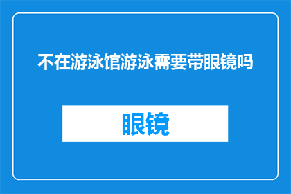不在游泳馆游泳需要带眼镜吗(在游泳馆游泳时，是否必须佩戴眼镜？)