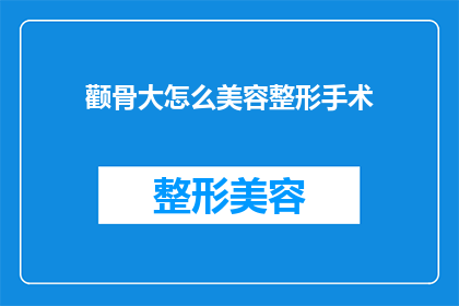 颧骨大怎么美容整形手术(如何通过颧骨整形手术改善面部轮廓？)