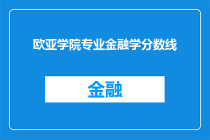 欧亚学院专业金融学分数线(您是否好奇欧亚学院的专业金融学录取分数线是多少？)