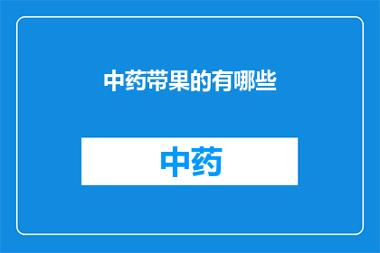 中药带果的有哪些(中药中哪些种类包含果实？)