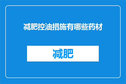 减肥控油措施有哪些药材(有哪些药材可以有效辅助减肥和控油？)