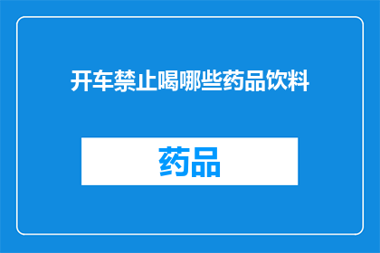 开车禁止喝哪些药品饮料(开车时，哪些药品和饮料是禁止饮用的？)