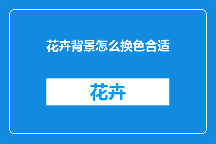 花卉背景怎么换色合适(如何恰当地更换花卉背景的颜色？)