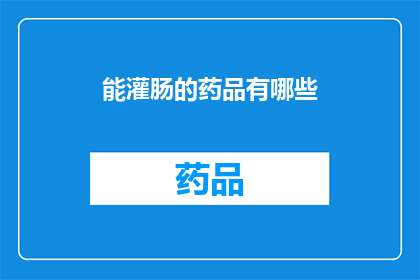 能灌肠的药品有哪些(哪些药品具备灌肠治疗的能力？)