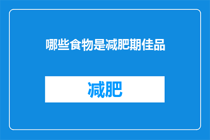 哪些食物是减肥期佳品(哪些食物在减肥期间是理想的选择？)