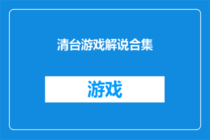 清台游戏解说合集(清台游戏解说合集：你体验过吗？)